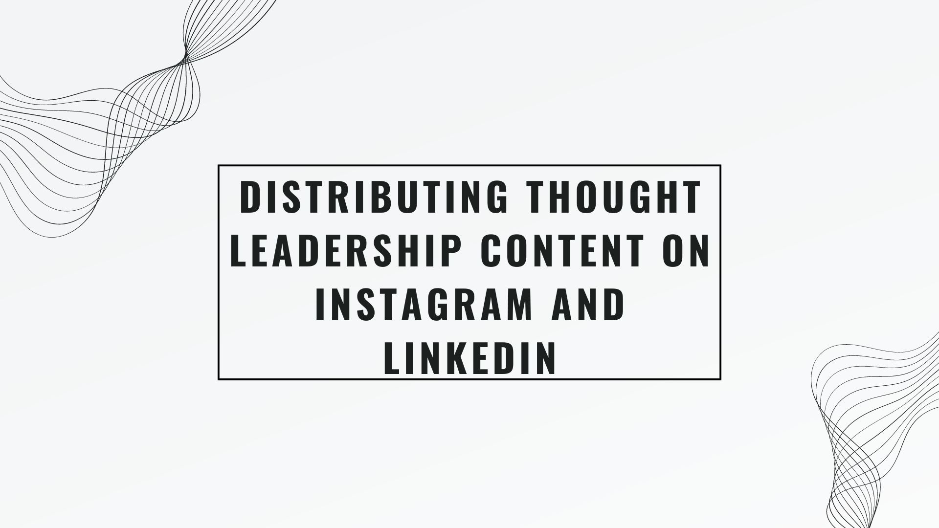 Maximizing the Impact: Distributing Thought Leadership Content on Instagram and LinkedIn