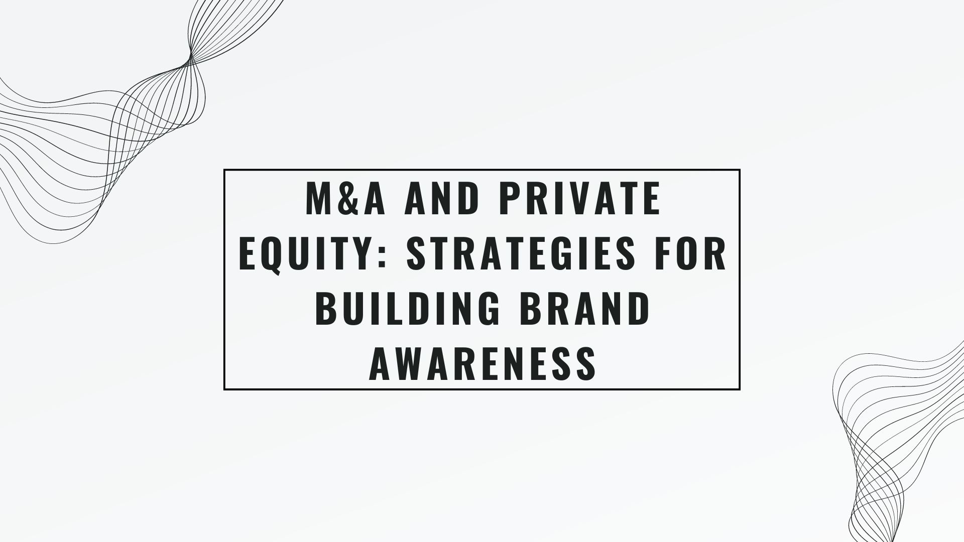 M&A and Private Equity: Strategies for Building Brand Awareness