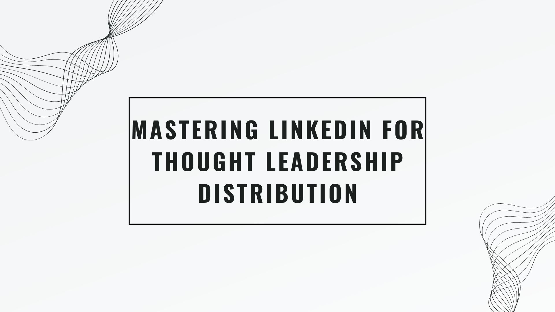 Mastering LinkedIn for Thought Leadership Distribution