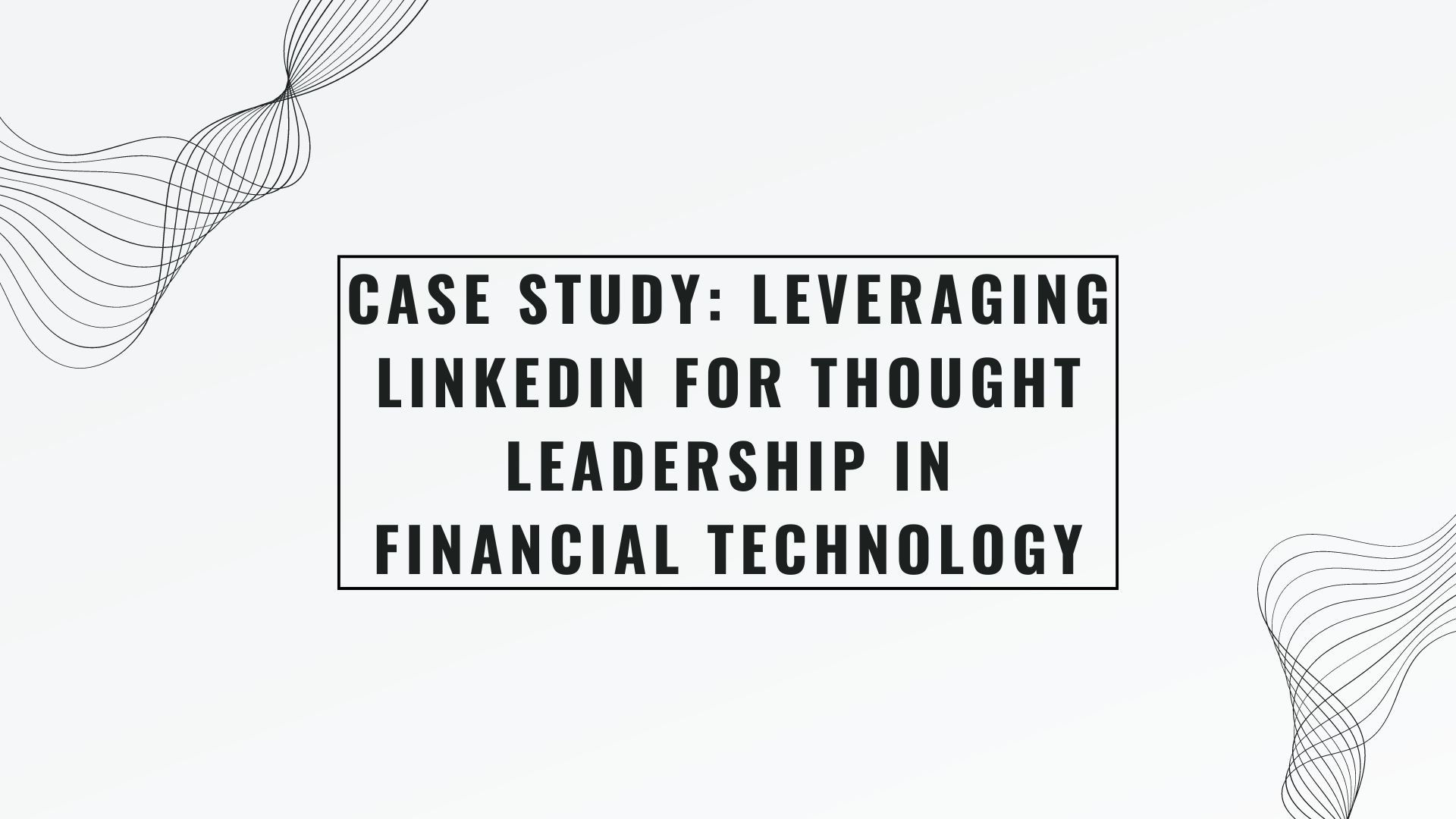 Case Study: Leveraging LinkedIn for Thought Leadership in Financial Technology