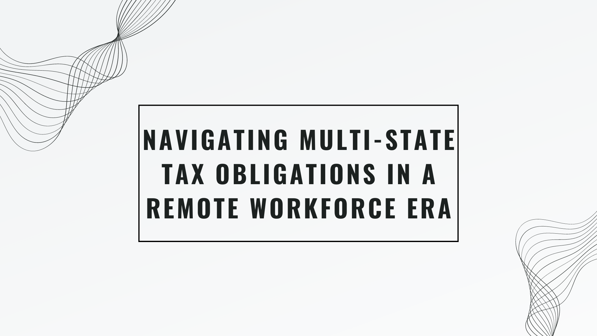 Navigating Multi-State Tax Obligations in a Remote Workforce Era